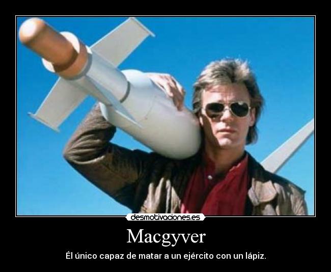 Macgyver - Él único capaz de matar a un ejército con un lápiz.