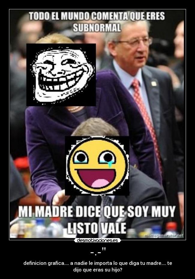 -.- - definicion grafica.... a nadie le importa lo que diga tu madre.... te dijo que eras su hijo?