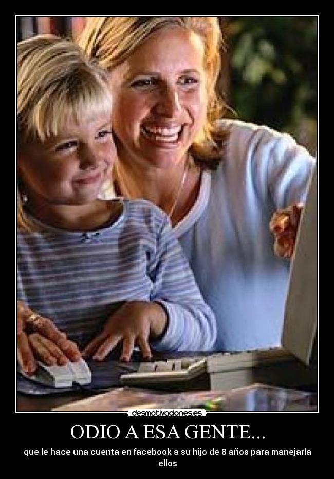 ODIO A ESA GENTE... - que le hace una cuenta en facebook a su hijo de 8 años para manejarla ellos