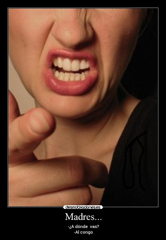 Madres... - -¿A dónde vas?
-Al congo