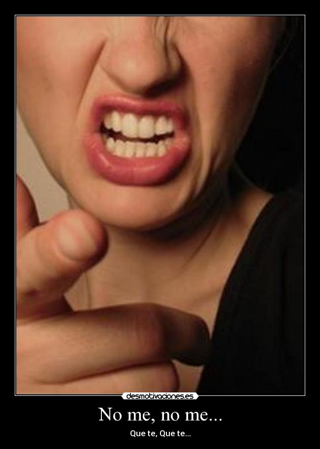 No me, no me... - Que te, Que te...