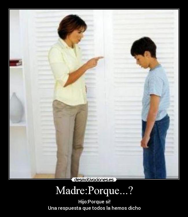 Madre:Porque...? - Hijo:Porque si!
Una respuesta que todos la hemos dicho