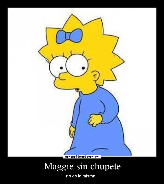 Maggie sin chupete - no es la misma ..