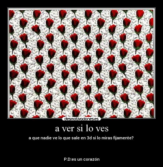 a ver si lo ves - a que nadie ve lo que sale en 3d si lo miras fijamente?
P.D:es un corazón