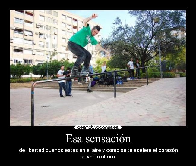 Esa sensación - de libertad cuando estas en el aire y como se te acelera el corazón al ver la altura