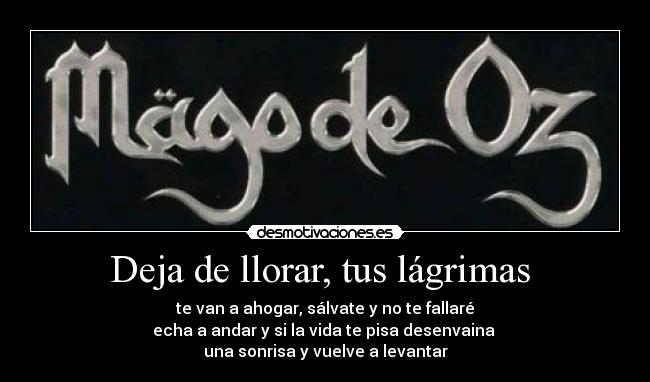 Deja de llorar, tus lágrimas - te van a ahogar, sálvate y no te fallaré
echa a andar y si la vida te pisa desenvaina
una sonrisa y vuelve a levantar