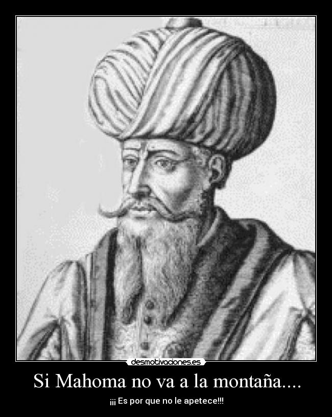 Si Mahoma no va a la montaña.... - ¡¡¡ Es por que no le apetece!!!