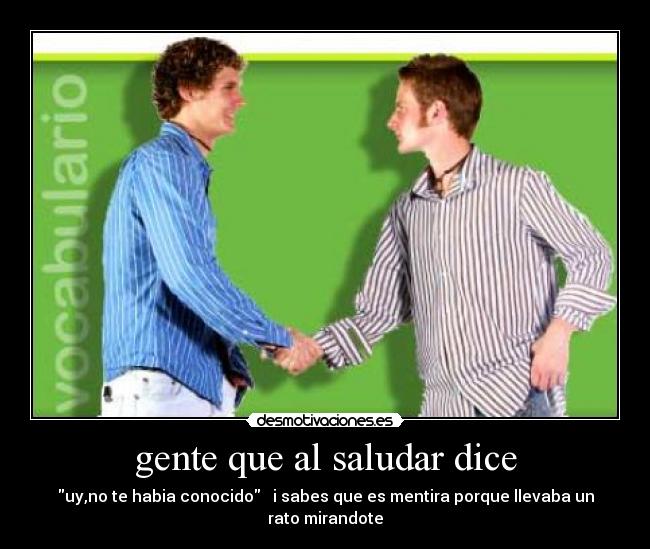 gente que al saludar dice - uy,no te habia conocido i sabes que es mentira porque llevaba un rato mirandote