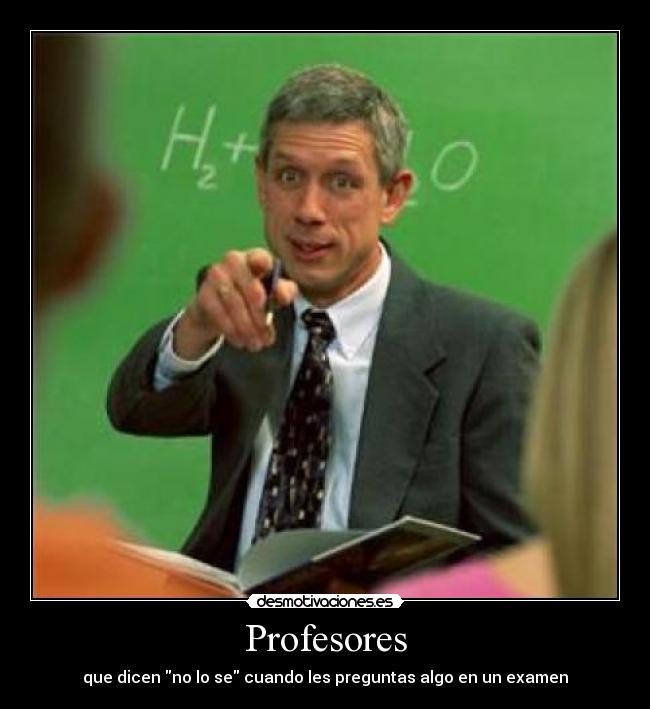 Profesores - que dicen no lo se cuando les preguntas algo en un examen