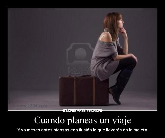 Cuando planeas un viaje - Y ya meses antes piensas con ilusión lo que llevarás en la maleta