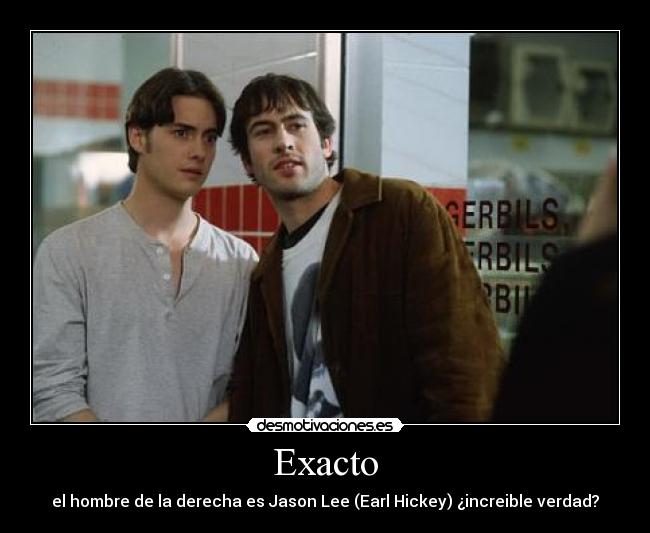 Exacto - el hombre de la derecha es Jason Lee (Earl Hickey) ¿increible verdad?