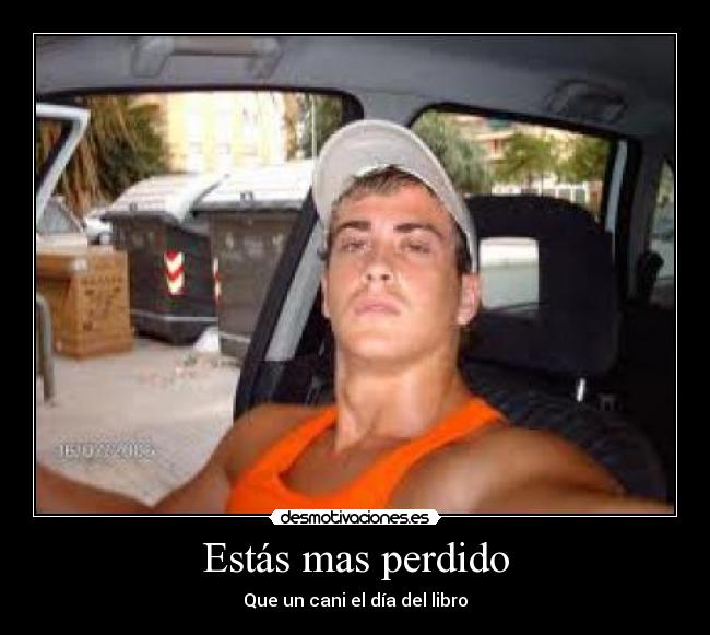 Estás mas perdido -