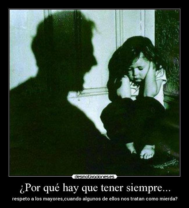 ¿Por qué hay que tener siempre... - respeto a los mayores,cuando algunos de ellos nos tratan como mierda?