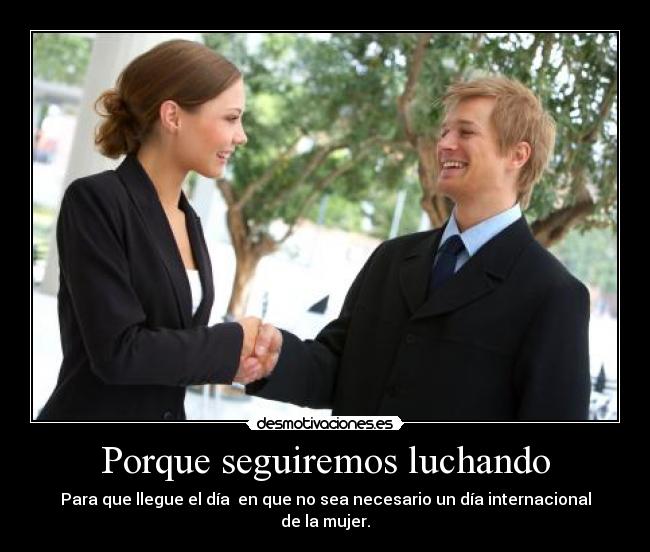 Porque seguiremos luchando - Para que llegue el día  en que no sea necesario un día internacional de la mujer.