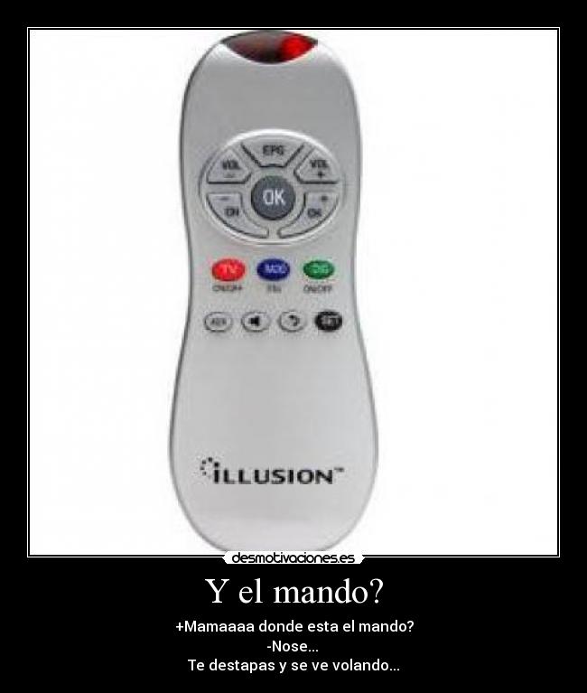 Y el mando? - +Mamaaaa donde esta el mando?
-Nose...
Te destapas y se ve volando...