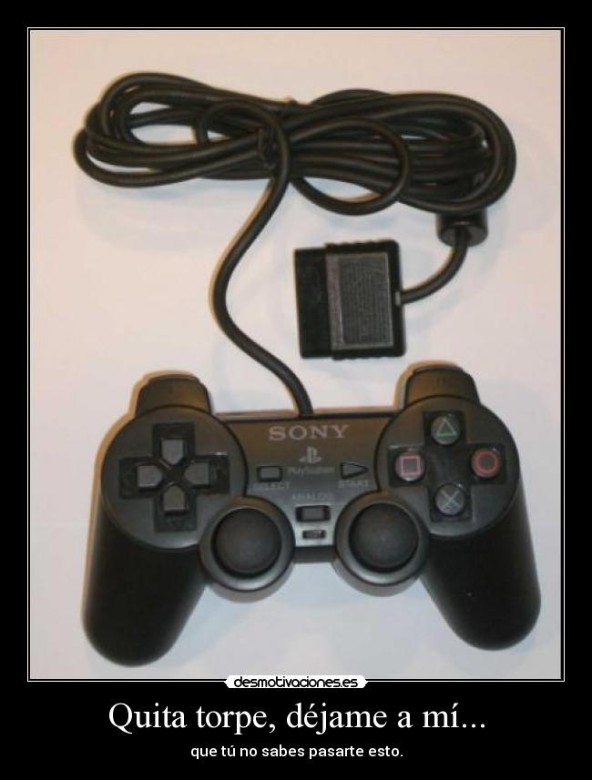 Quita torpe, déjame a mí... -