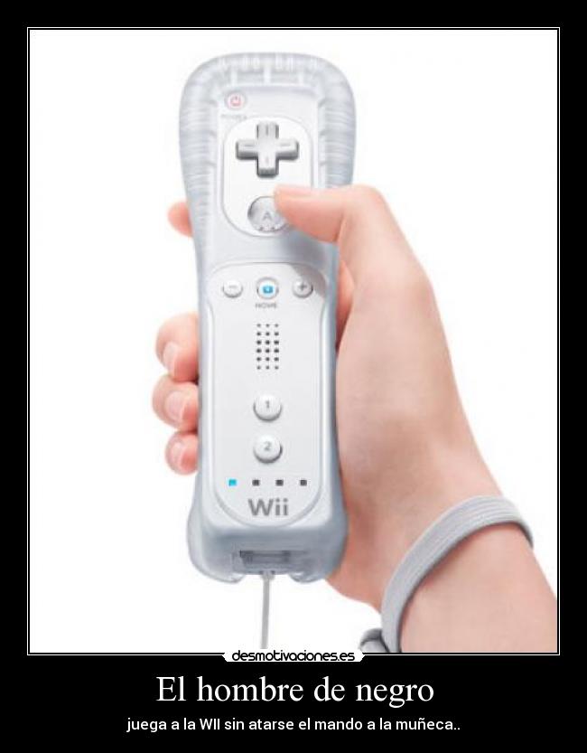 El hombre de negro - juega a la WII sin atarse el mando a la muñeca..