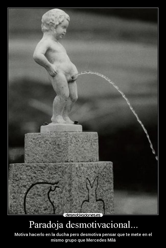 Paradoja desmotivacional... - Motiva hacerlo en la ducha pero desmotiva pensar que te mete en el
mismo grupo que Mercedes Milá
