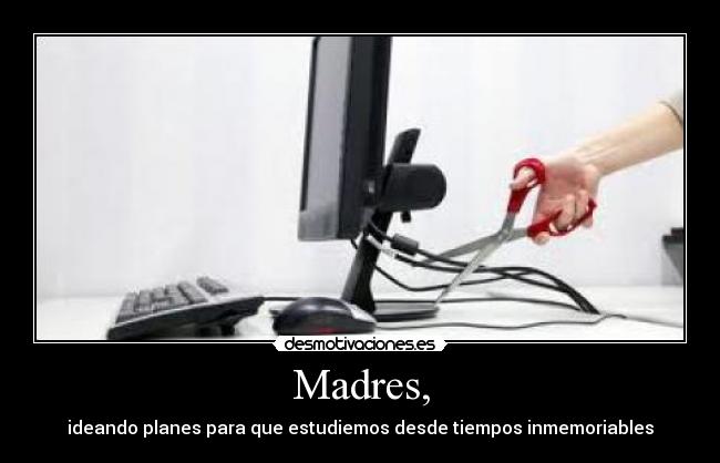 Madres, - ideando planes para que estudiemos desde tiempos inmemoriables