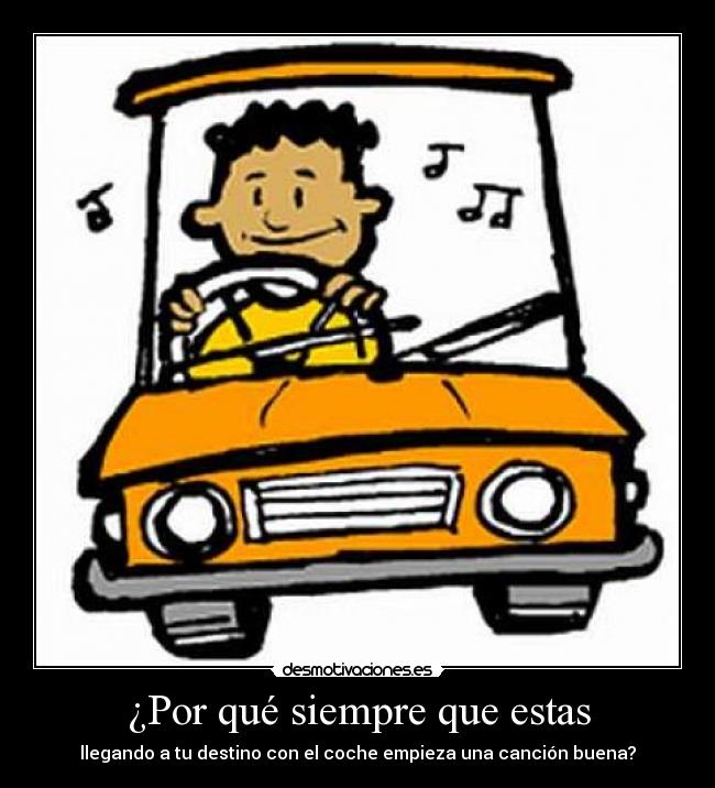 ¿Por qué siempre que estas - llegando a tu destino con el coche empieza una canción buena?