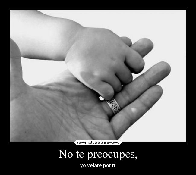 No te preocupes, - yo velaré por tí.