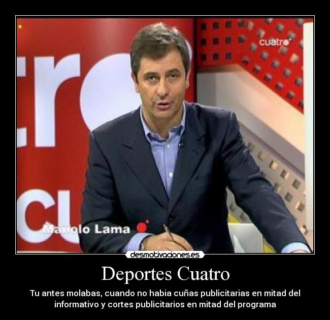 Deportes Cuatro - Tu antes molabas, cuando no habia cuñas publicitarias en mitad del
informativo y cortes publicitarios en mitad del programa