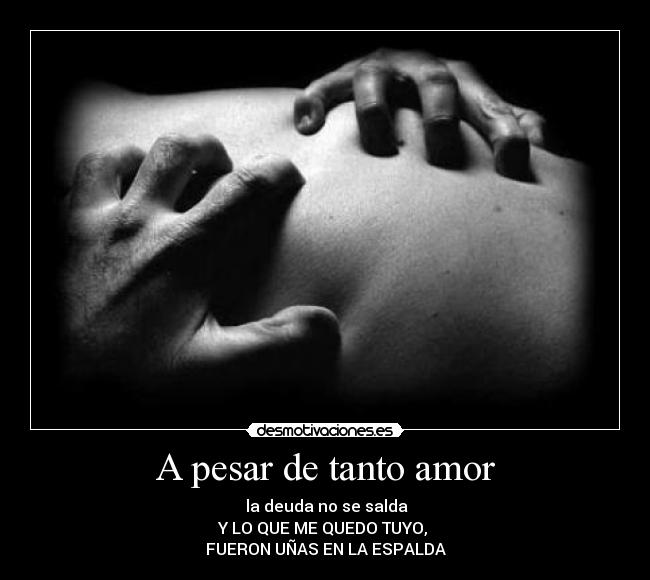 A pesar de tanto amor - la deuda no se salda
Y LO QUE ME QUEDO TUYO,
FUERON UÑAS EN LA ESPALDA