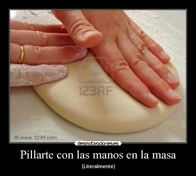 Pillarte con las manos en la masa - (Literalmente)