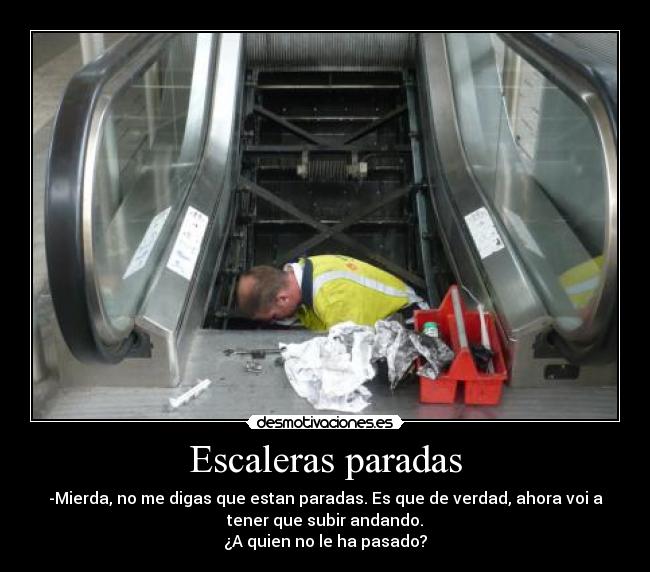 Escaleras paradas - -Mierda, no me digas que estan paradas. Es que de verdad, ahora voi a
tener que subir andando.
¿A quien no le ha pasado?