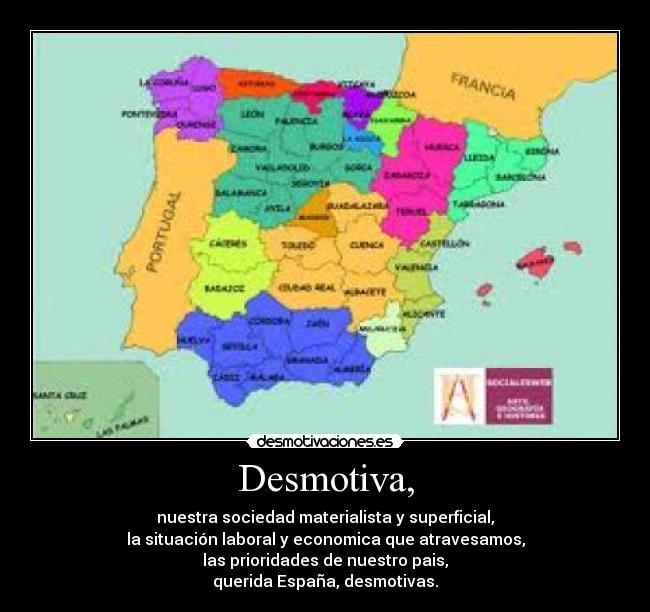 Desmotiva, - nuestra sociedad materialista y superficial,
la situación laboral y economica que atravesamos,
las prioridades de nuestro pais,
querida España, desmotivas.