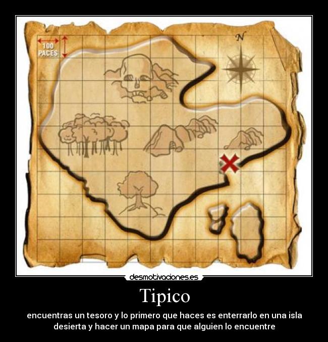 Tipico - encuentras un tesoro y lo primero que haces es enterrarlo en una isla
desierta y hacer un mapa para que alguien lo encuentre