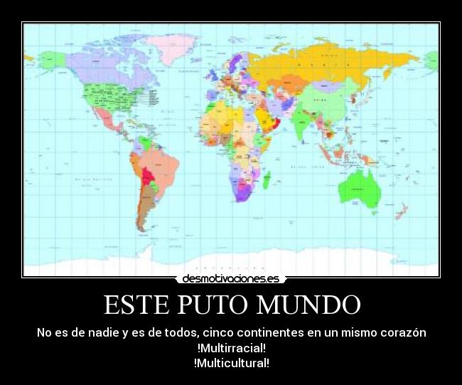 ESTE PUTO MUNDO - No es de nadie y es de todos, cinco continentes en un mismo corazón
!Multirracial!
!Multicultural!