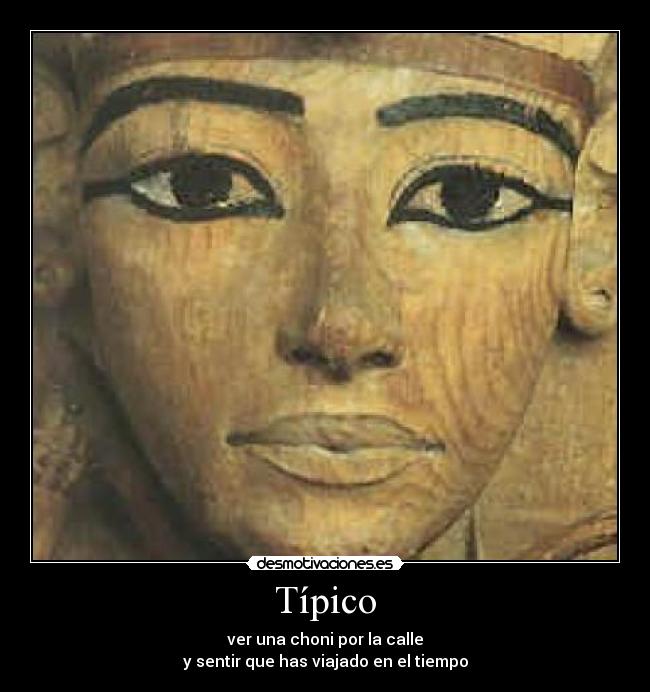 Típico - ver una choni por la calle
y sentir que has viajado en el tiempo