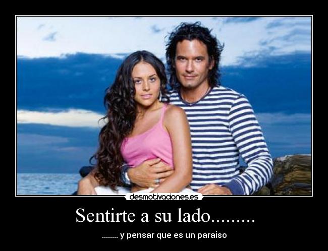 Sentirte a su lado......... - ........ y pensar que es un paraiso