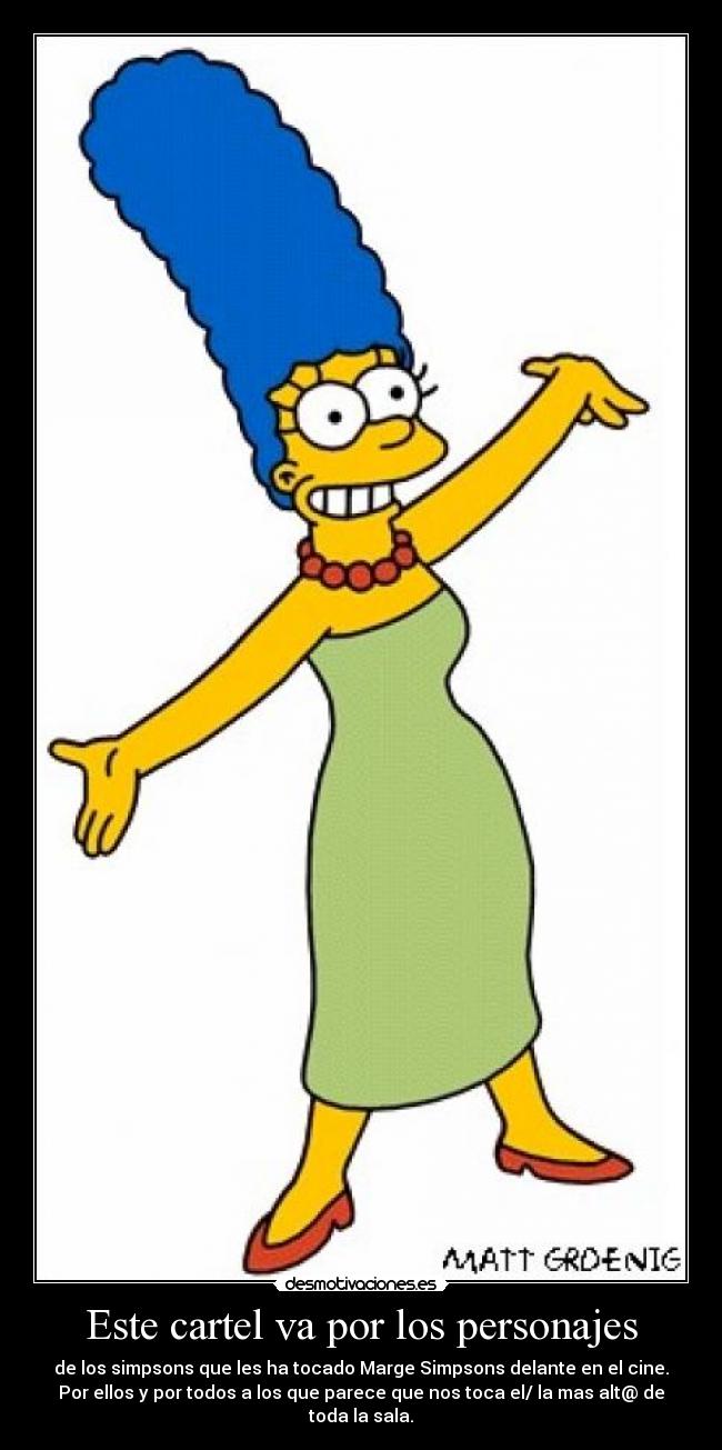 Este cartel va por los personajes - de los simpsons que les ha tocado Marge Simpsons delante en el cine.
Por ellos y por todos a los que parece que nos toca el/ la mas alt@ de toda la sala.
