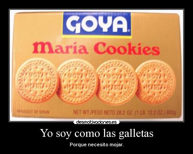Yo soy como las galletas - Porque necesito mojar.