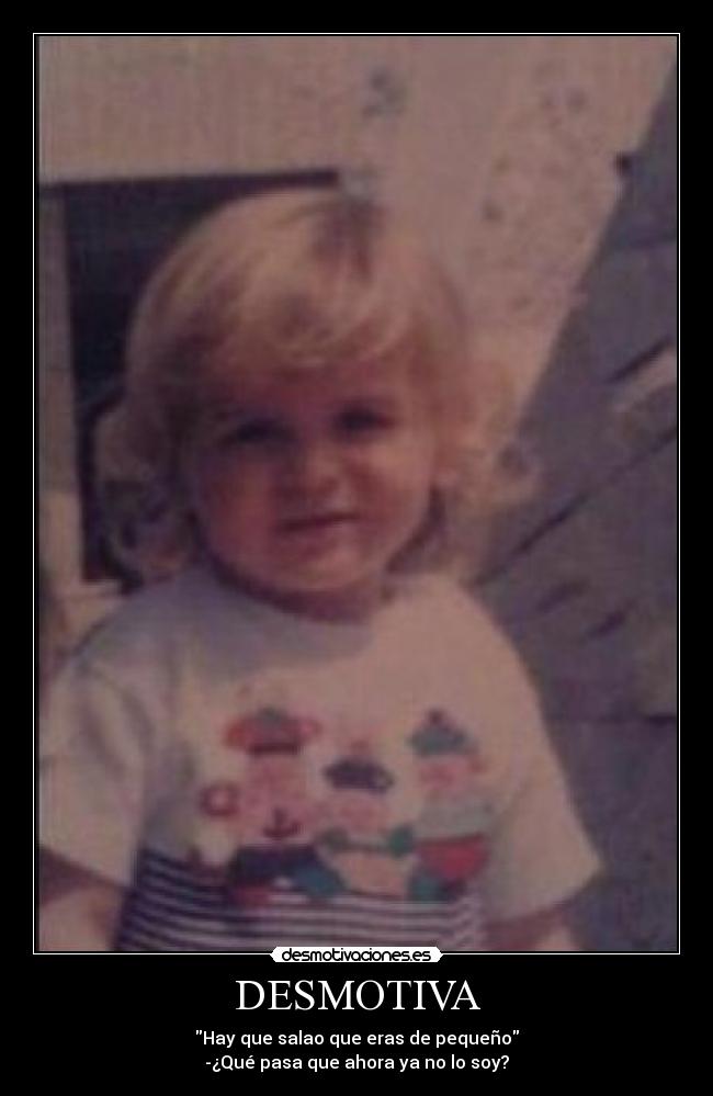 DESMOTIVA - Hay que salao que eras de pequeño
-¿Qué pasa que ahora ya no lo soy?