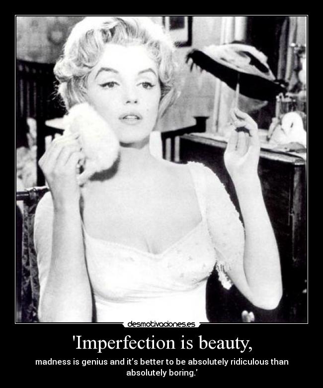 Imperfection is beauty, -