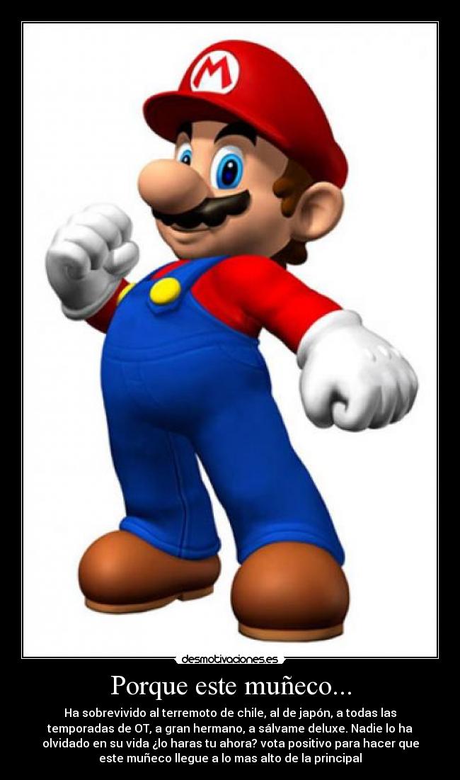 Porque este muñeco... - Ha sobrevivido al terremoto de chile, al de japón, a todas las
temporadas de OT, a gran hermano, a sálvame deluxe. Nadie lo ha
olvidado en su vida ¿lo haras tu ahora? vota positivo para hacer que
este muñeco llegue a lo mas alto de la principal