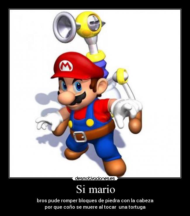 Si mario - bros pude romper bloques de piedra con la cabeza
por que coño se muere al tocar una tortuga