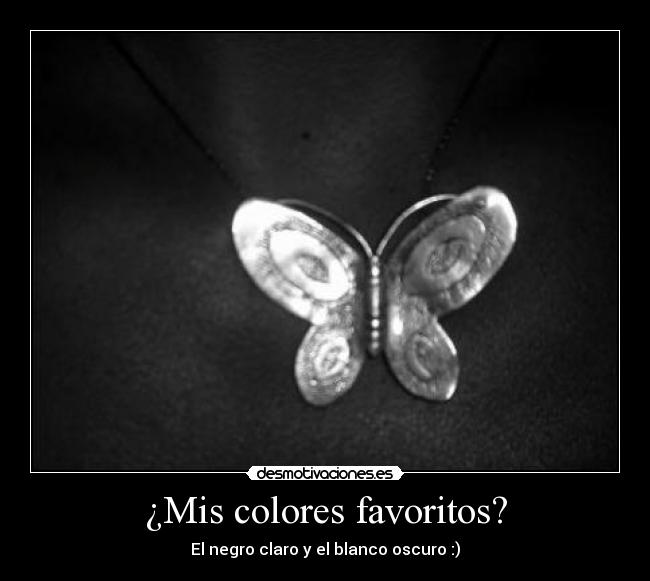 ¿Mis colores favoritos? - El negro claro y el blanco oscuro :)