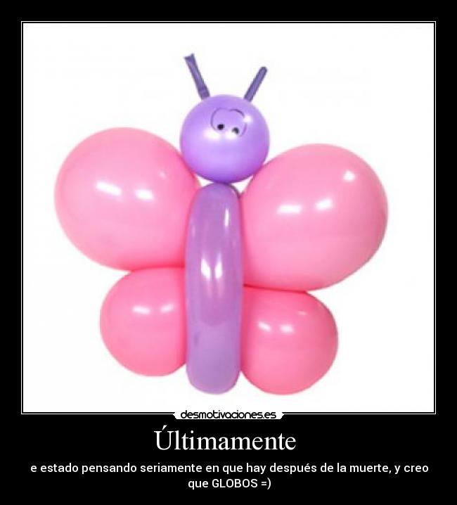 Últimamente  - e estado pensando seriamente en que hay después de la muerte, y creo
que GLOBOS =)