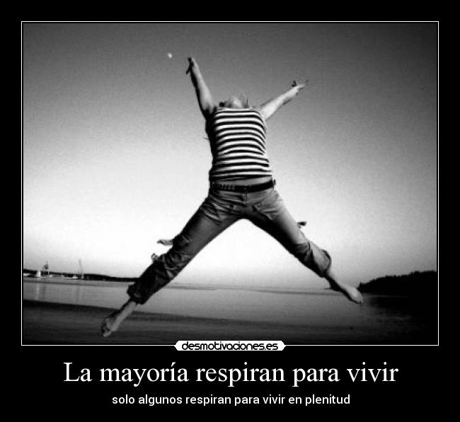 La mayoría respiran para vivir - solo algunos respiran para vivir en plenitud