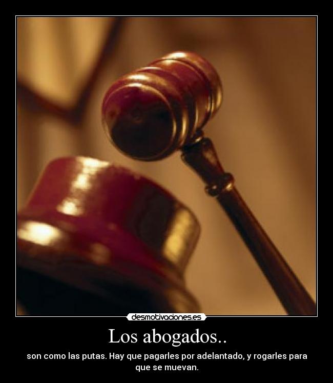 Los abogados.. - son como las putas. Hay que pagarles por adelantado, y rogarles para
que se muevan.