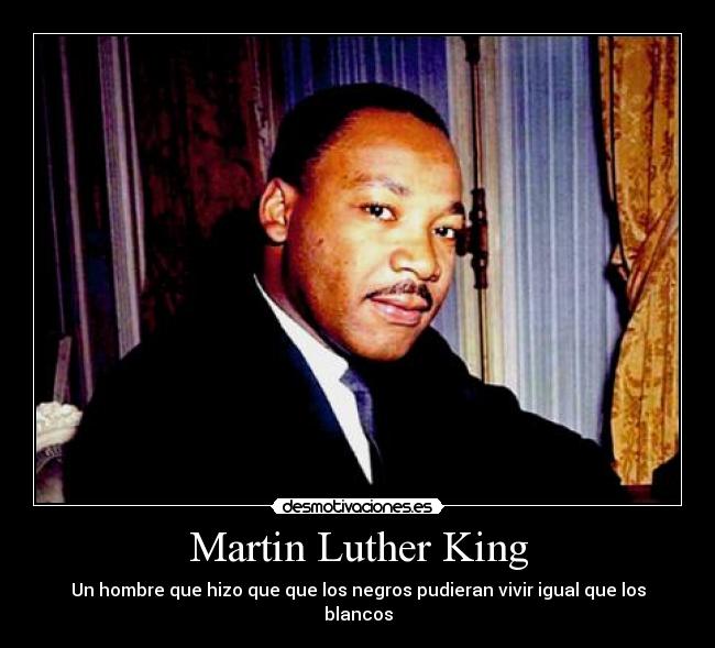 Martin Luther King - Un hombre que hizo que que los negros pudieran vivir igual que los blancos