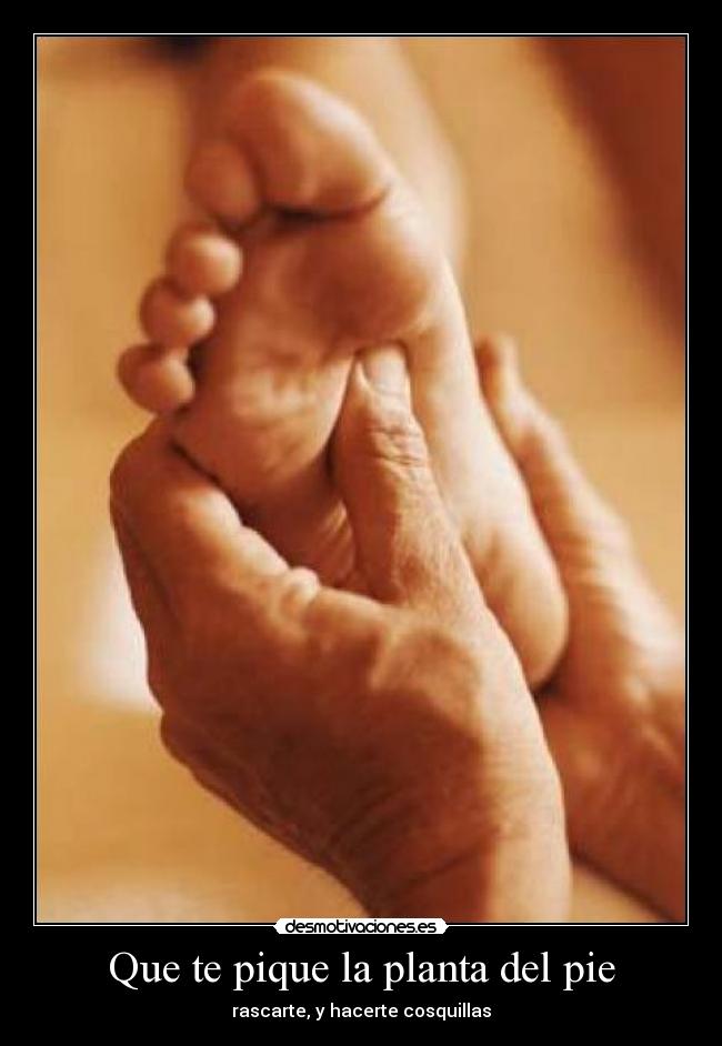 Que te pique la planta del pie - rascarte, y hacerte cosquillas