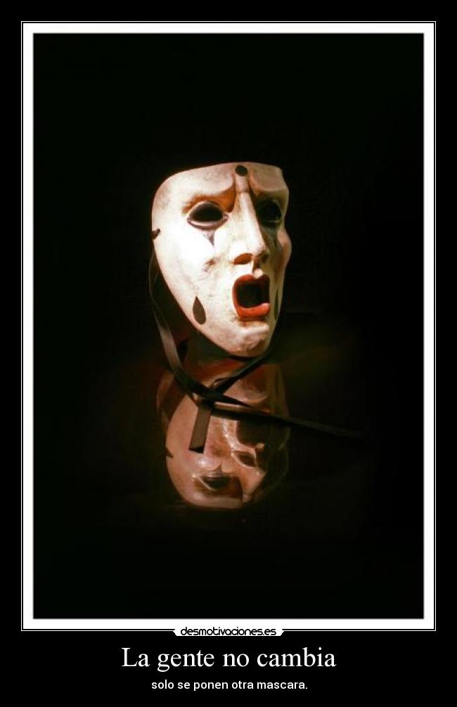 La gente no cambia - solo se ponen otra mascara.