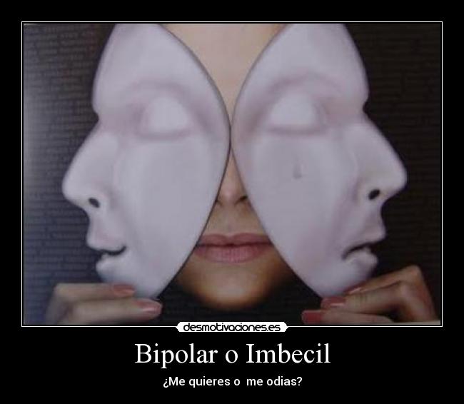 Bipolar o Imbecil - ¿Me quieres o me odias?