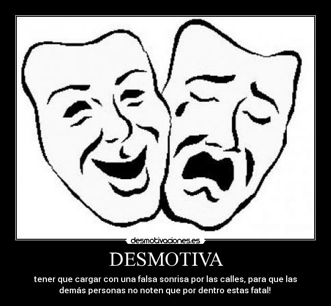 DESMOTIVA - tener que cargar con una falsa sonrisa por las calles, para que las
demás personas no noten que por dentro estas fatal!