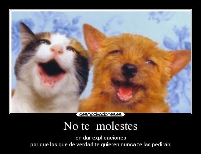 No te  molestes - en dar explicaciones
por que los que de verdad te quieren nunca te las pedirán.